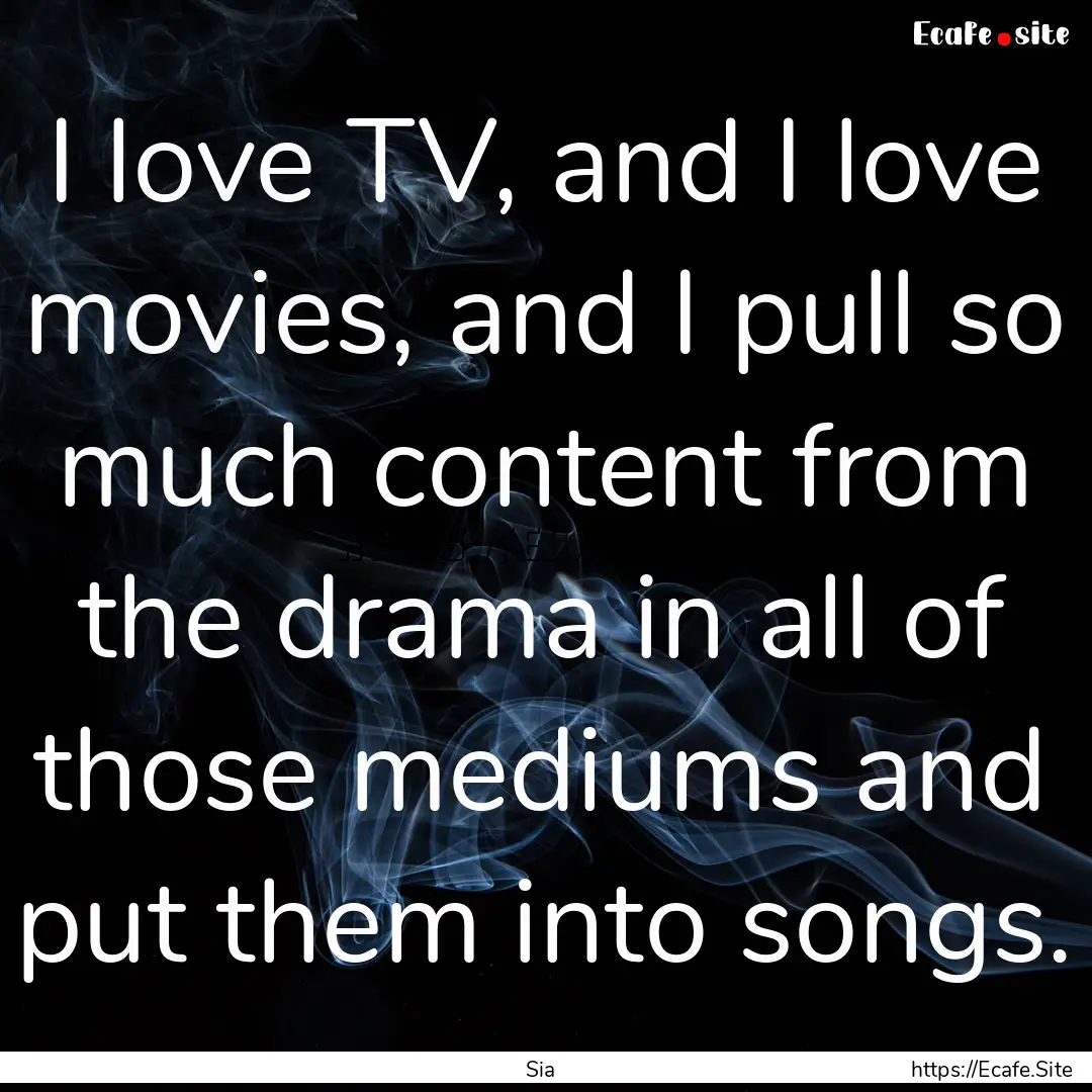 I love TV, and I love movies, and I pull.... : Quote by Sia