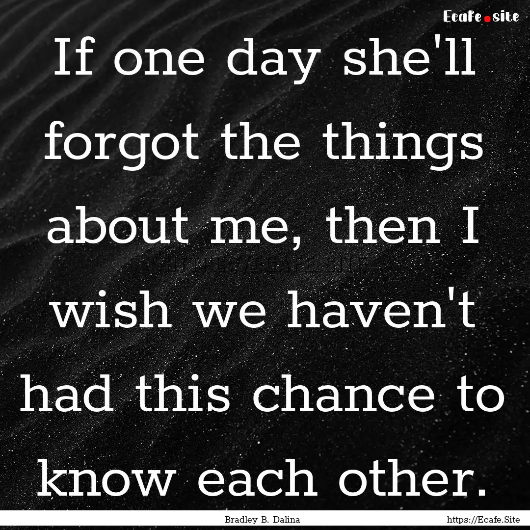 If one day she'll forgot the things about.... : Quote by Bradley B. Dalina