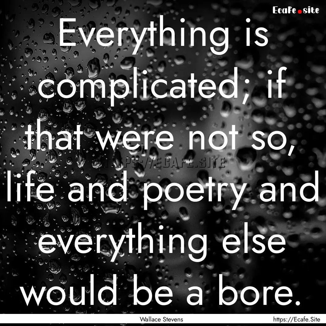 Everything is complicated; if that were not.... : Quote by Wallace Stevens