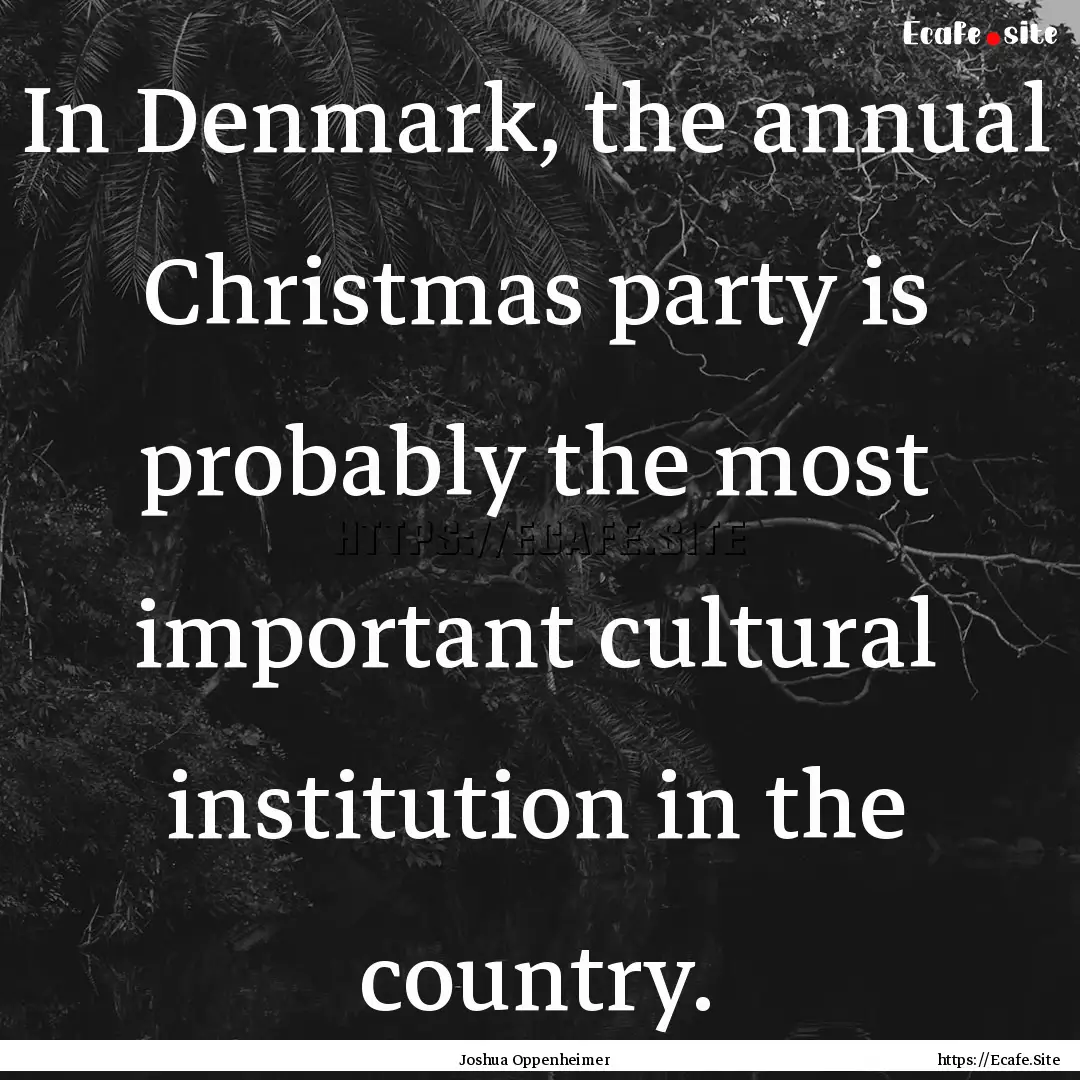 In Denmark, the annual Christmas party is.... : Quote by Joshua Oppenheimer