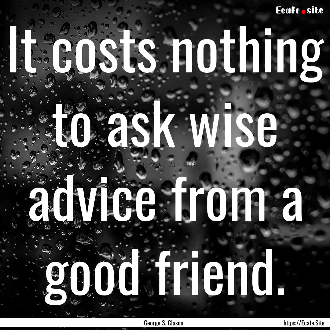 It costs nothing to ask wise advice from.... : Quote by George S. Clason