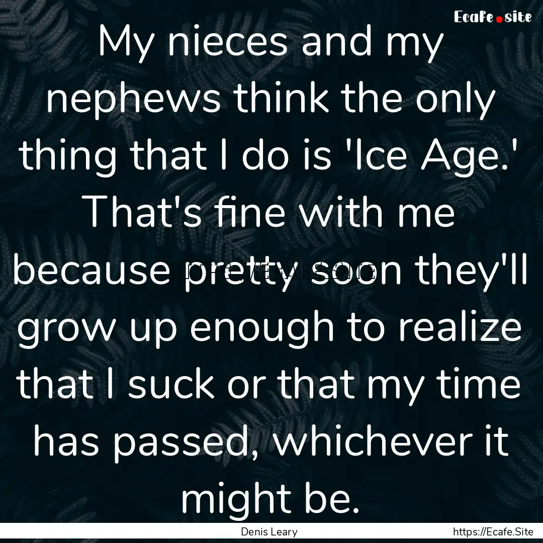 My nieces and my nephews think the only thing.... : Quote by Denis Leary