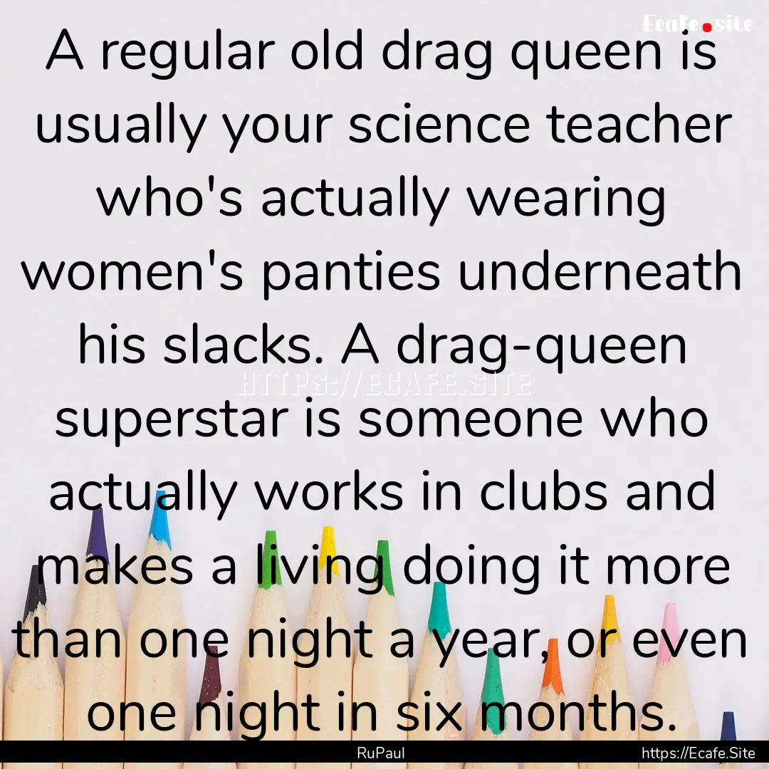 A regular old drag queen is usually your.... : Quote by RuPaul