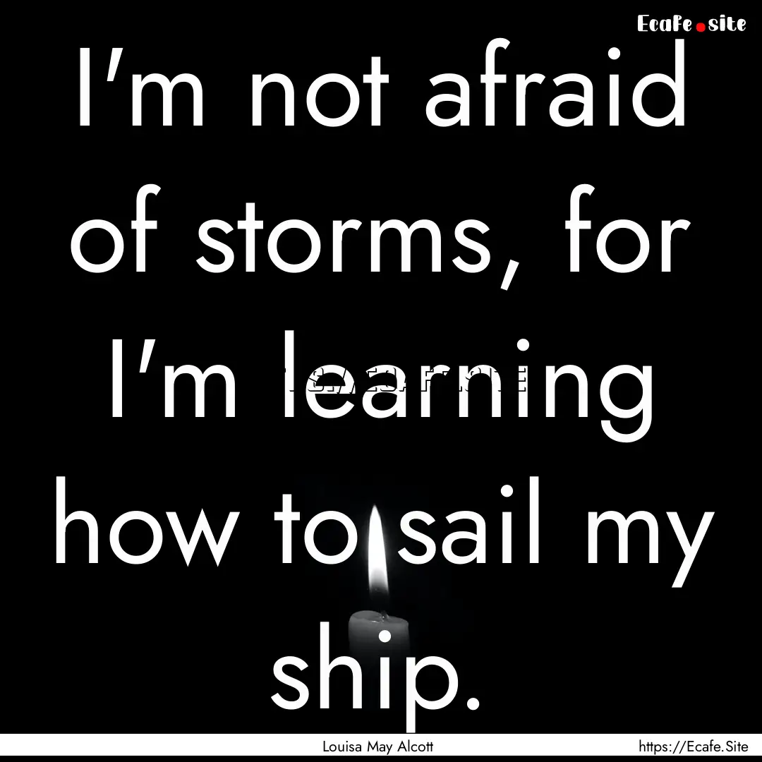 I'm not afraid of storms, for I'm learning.... : Quote by Louisa May Alcott