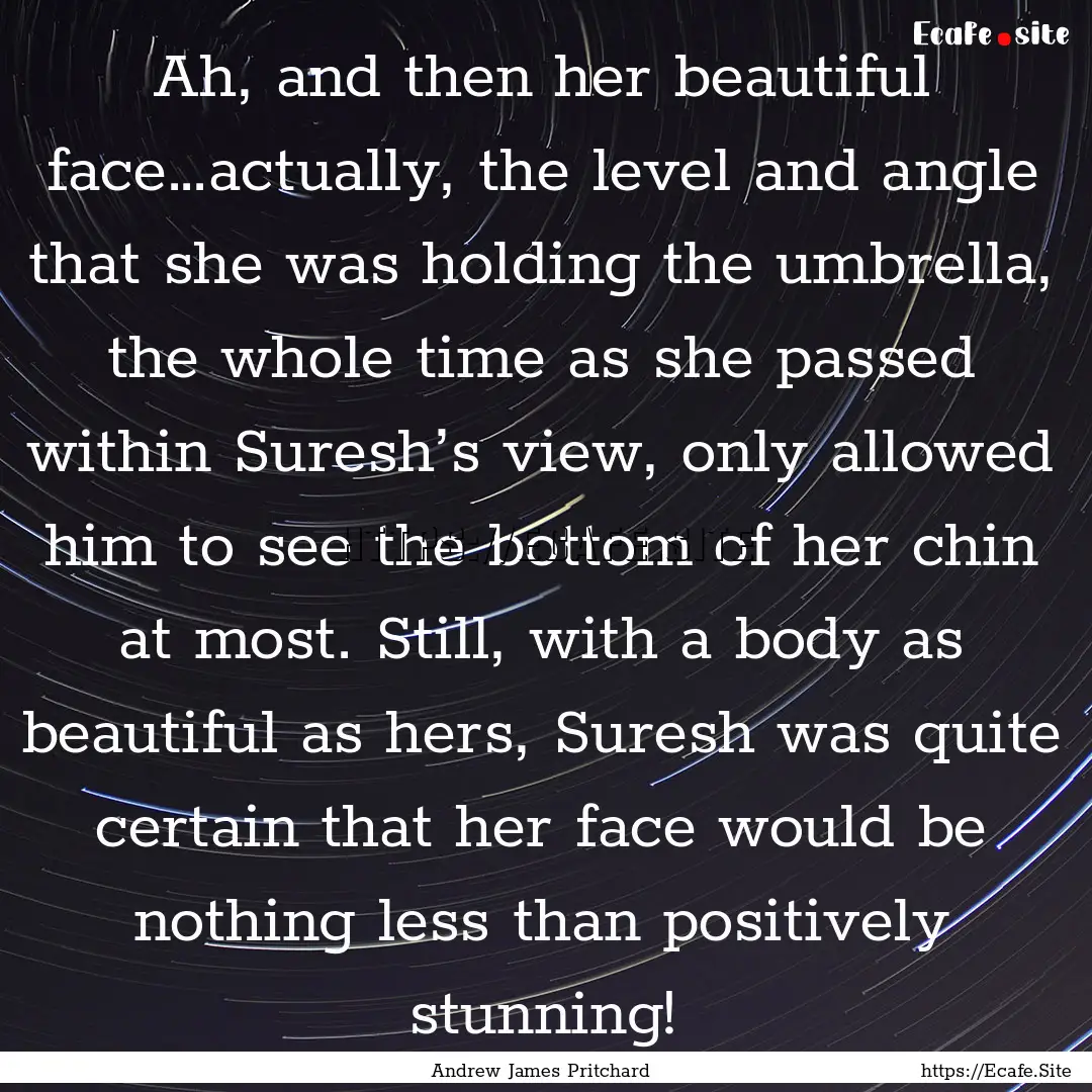 Ah, and then her beautiful face…actually,.... : Quote by Andrew James Pritchard