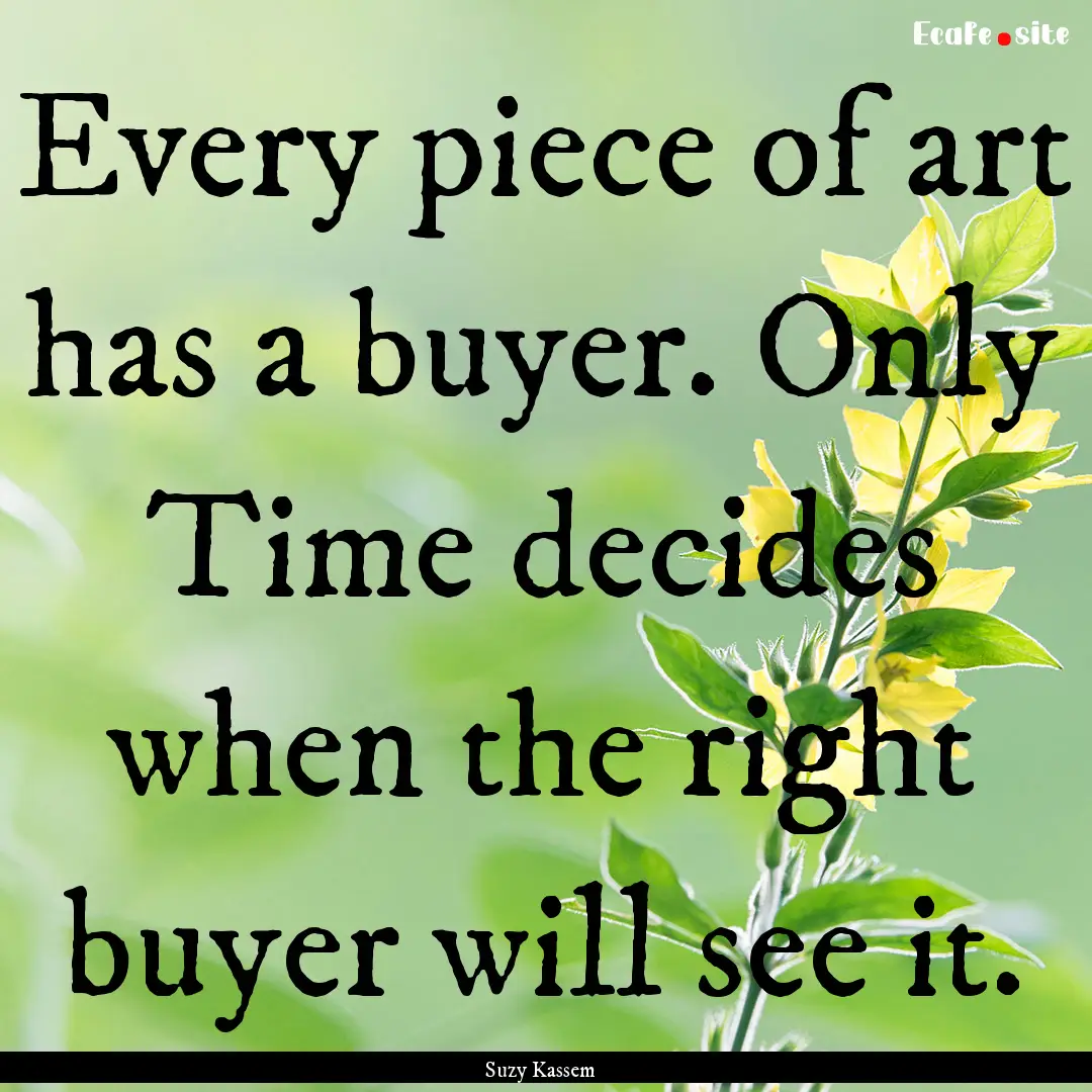 Every piece of art has a buyer. Only Time.... : Quote by Suzy Kassem