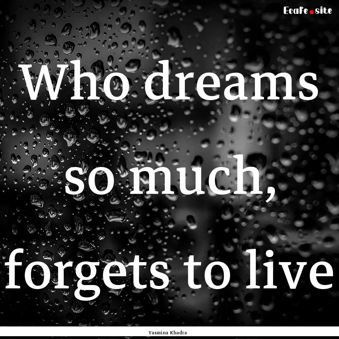 Who dreams so much, forgets to live : Quote by Yasmina Khadra