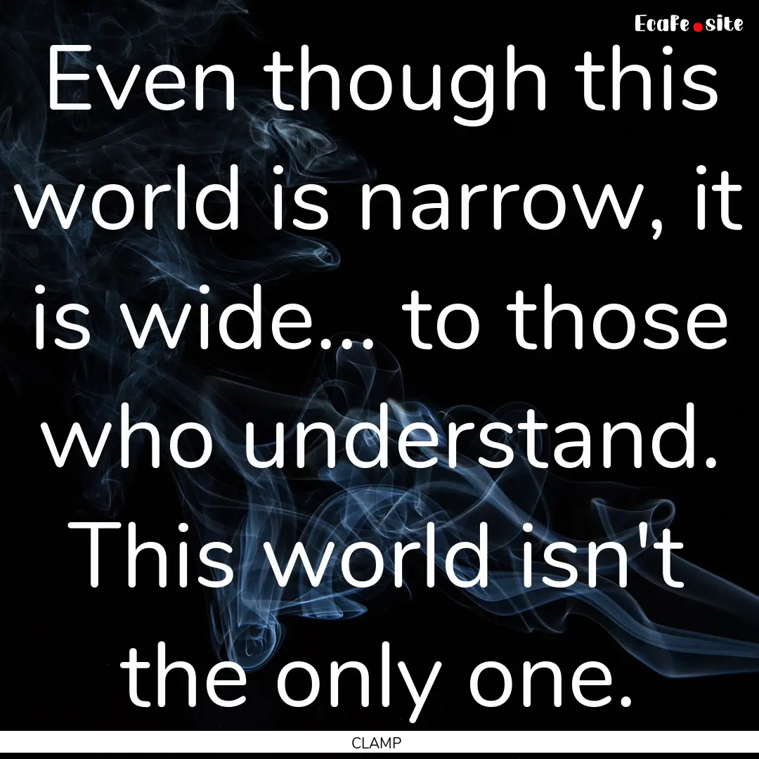 Even though this world is narrow, it is wide....... : Quote by CLAMP