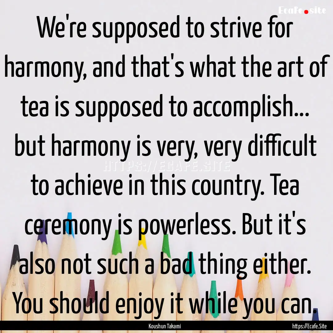 We're supposed to strive for harmony, and.... : Quote by Koushun Takami