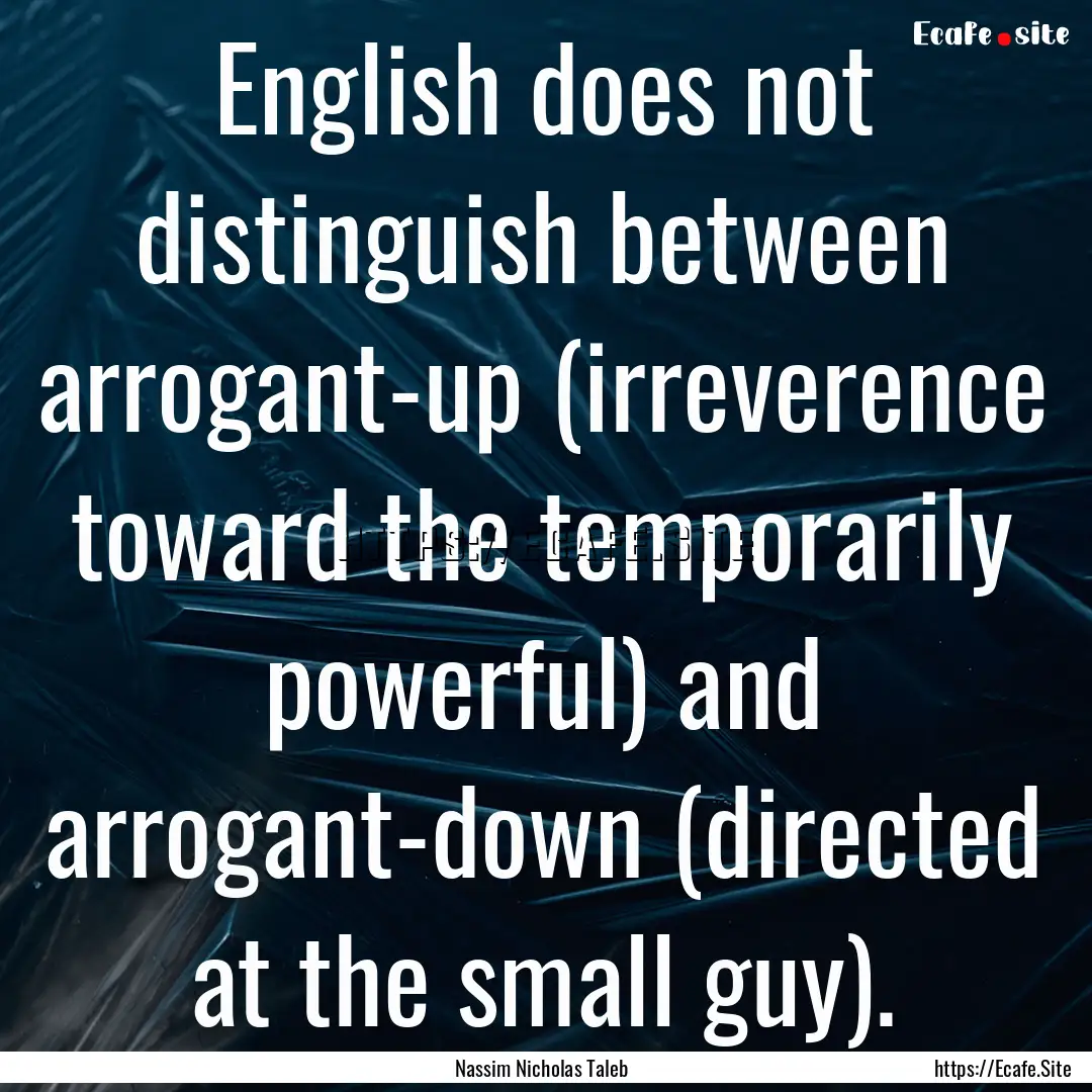 English does not distinguish between arrogant-up.... : Quote by Nassim Nicholas Taleb