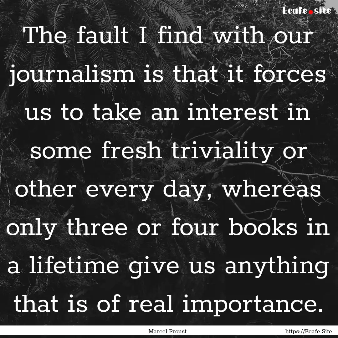 The fault I find with our journalism is that.... : Quote by Marcel Proust