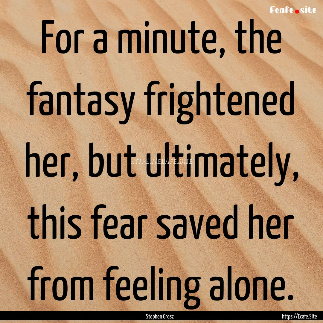 For a minute, the fantasy frightened her,.... : Quote by Stephen Grosz