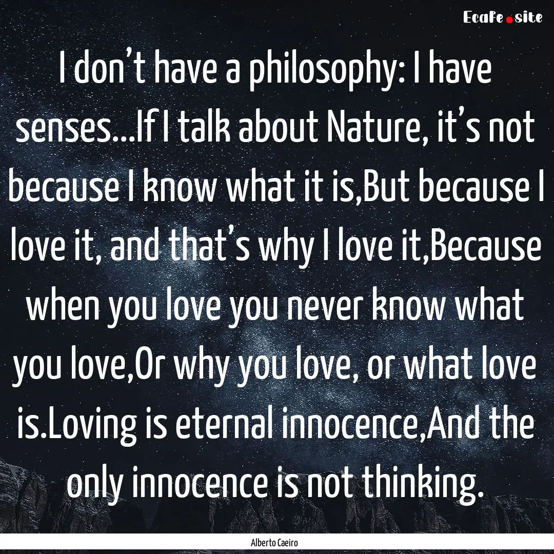 I don’t have a philosophy: I have senses...If.... : Quote by Alberto Caeiro