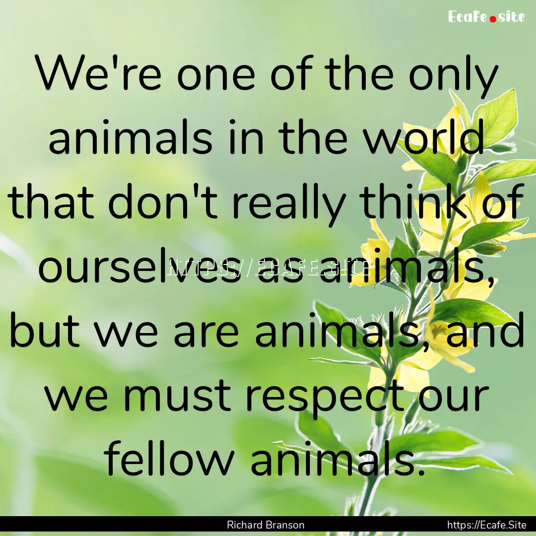 We're one of the only animals in the world.... : Quote by Richard Branson