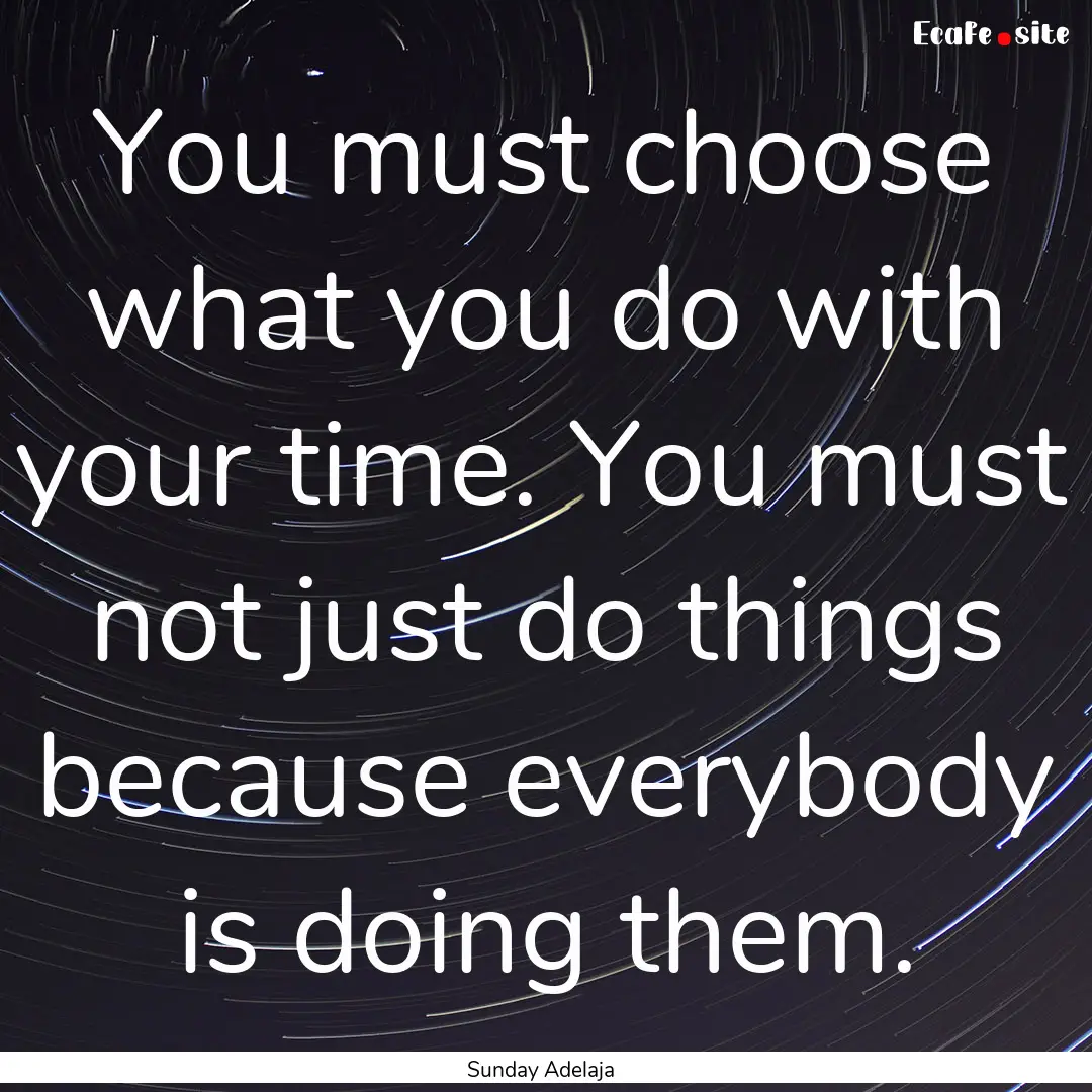 You must choose what you do with your time..... : Quote by Sunday Adelaja