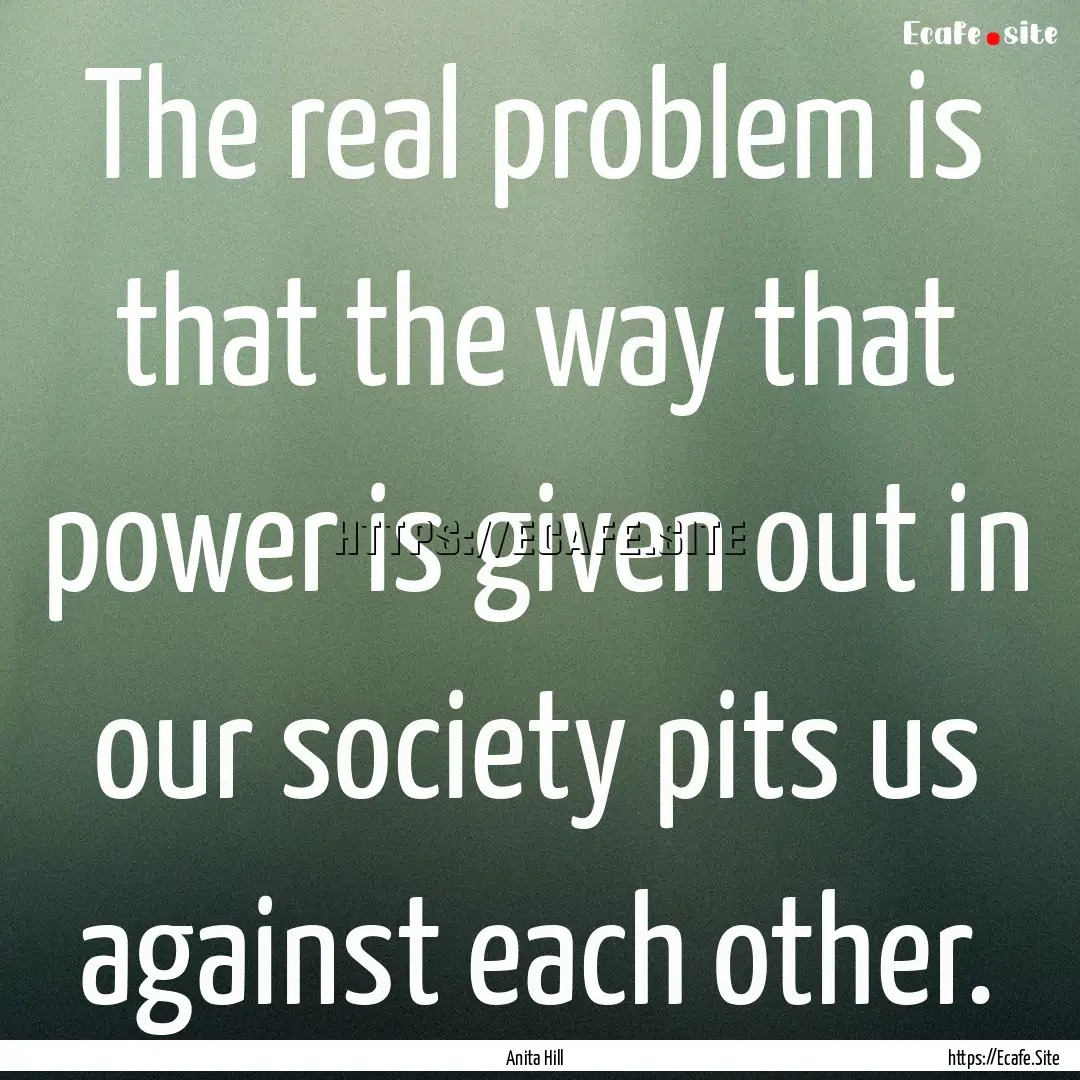 The real problem is that the way that power.... : Quote by Anita Hill