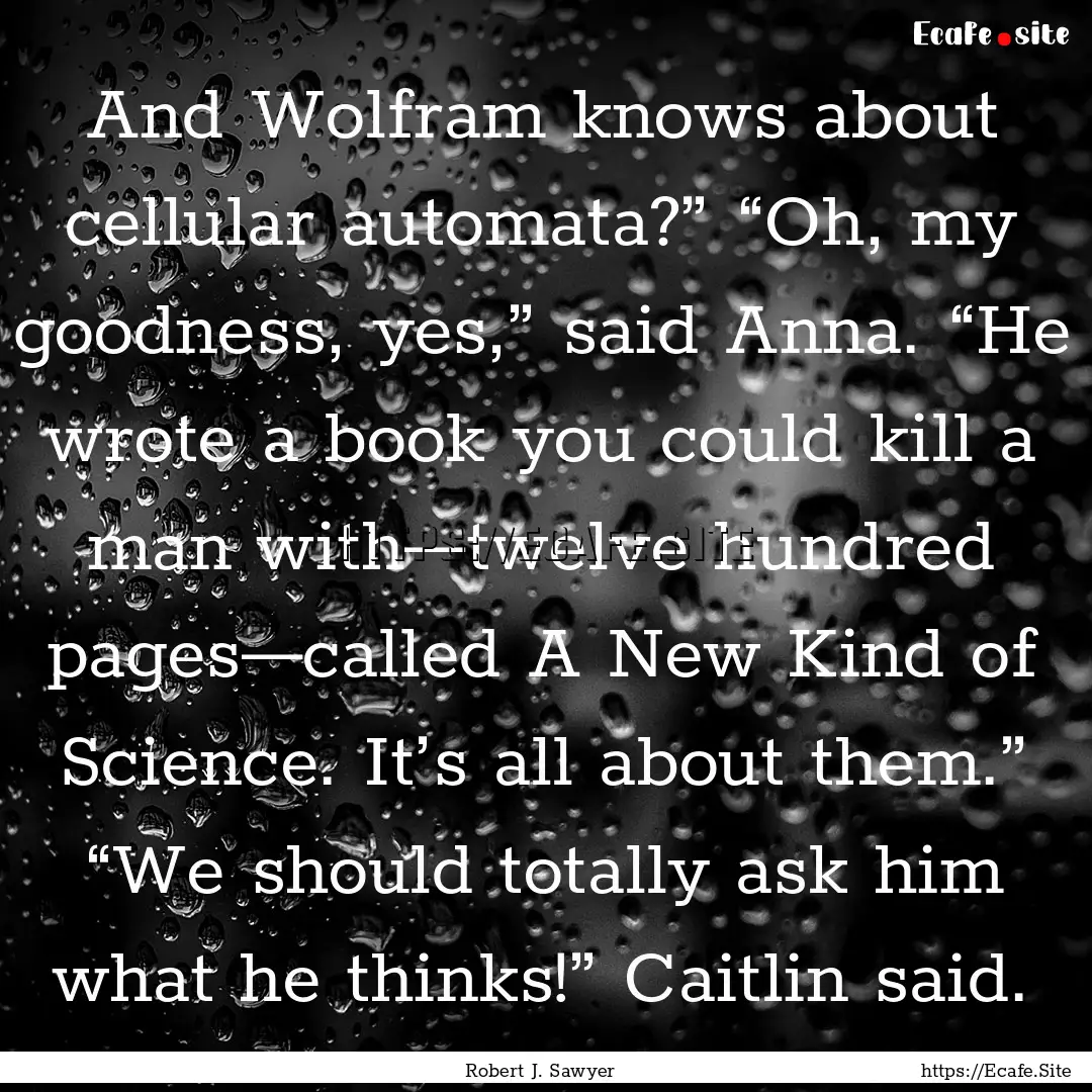 And Wolfram knows about cellular automata?”.... : Quote by Robert J. Sawyer