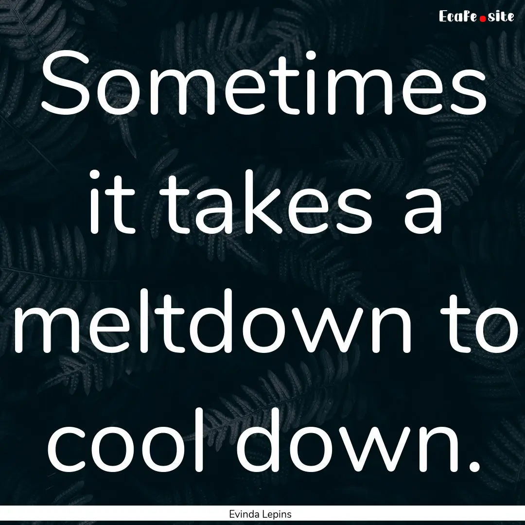 Sometimes it takes a meltdown to cool down..... : Quote by Evinda Lepins