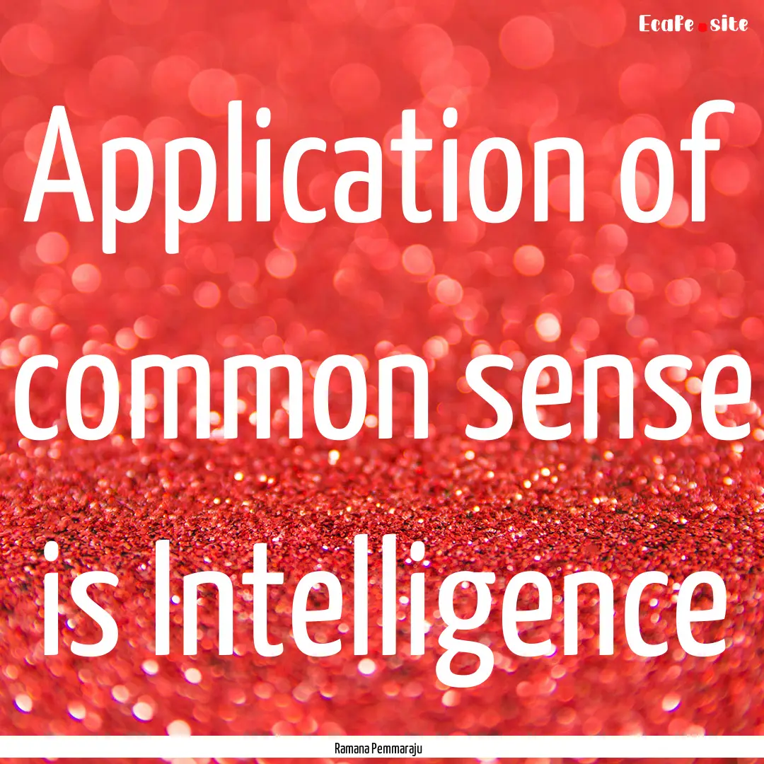 Application of common sense is Intelligence.... : Quote by Ramana Pemmaraju