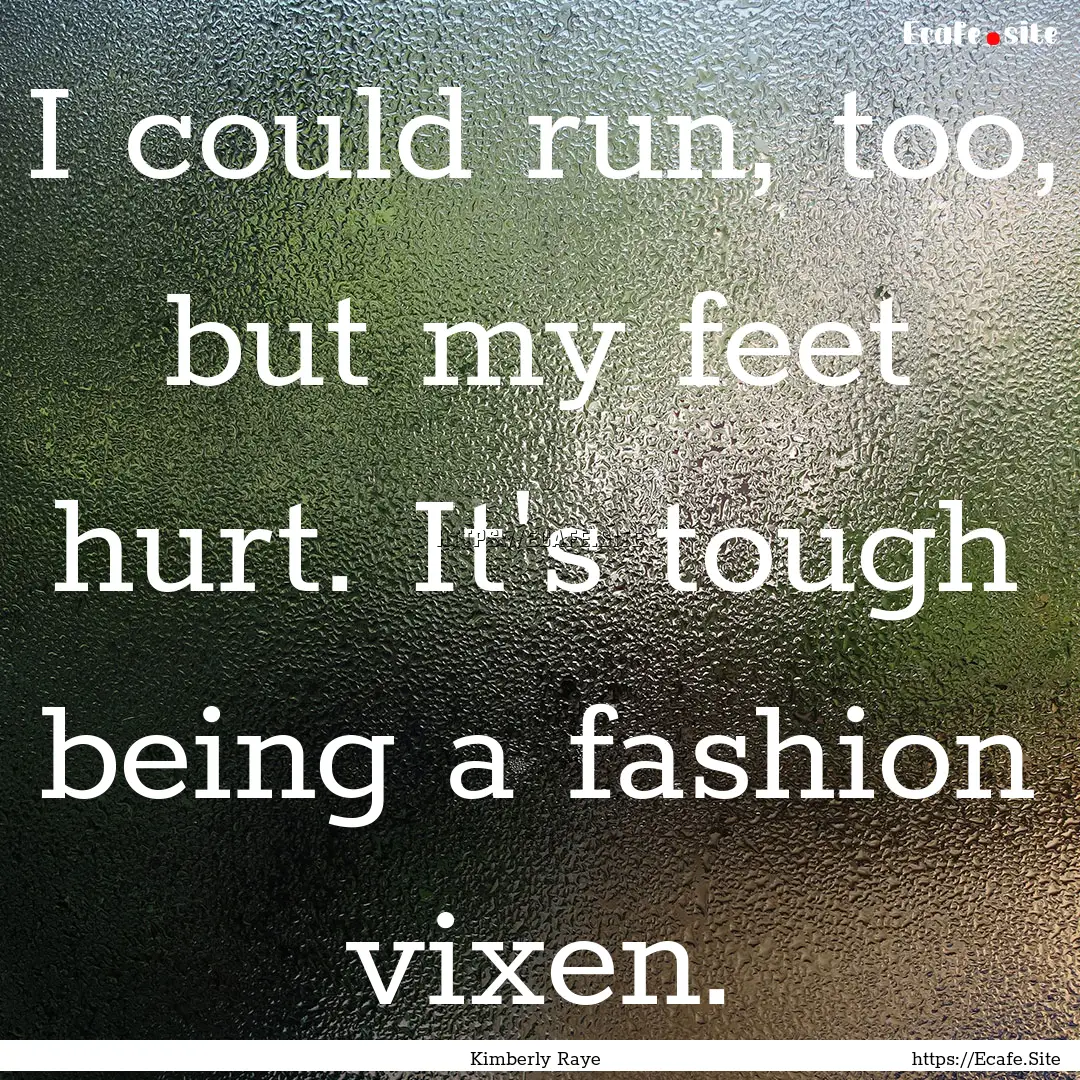 I could run, too, but my feet hurt. It's.... : Quote by Kimberly Raye