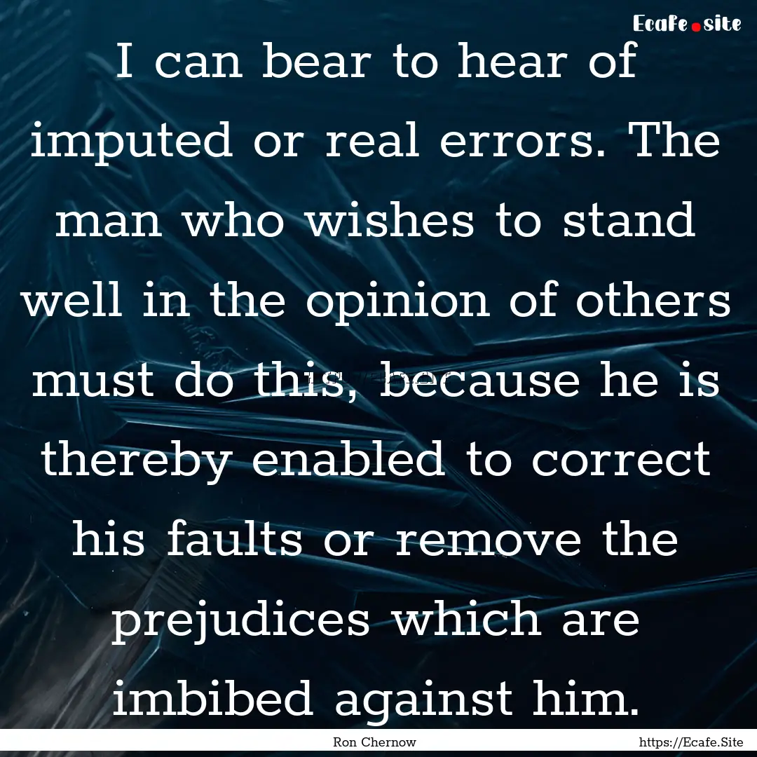 I can bear to hear of imputed or real errors..... : Quote by Ron Chernow