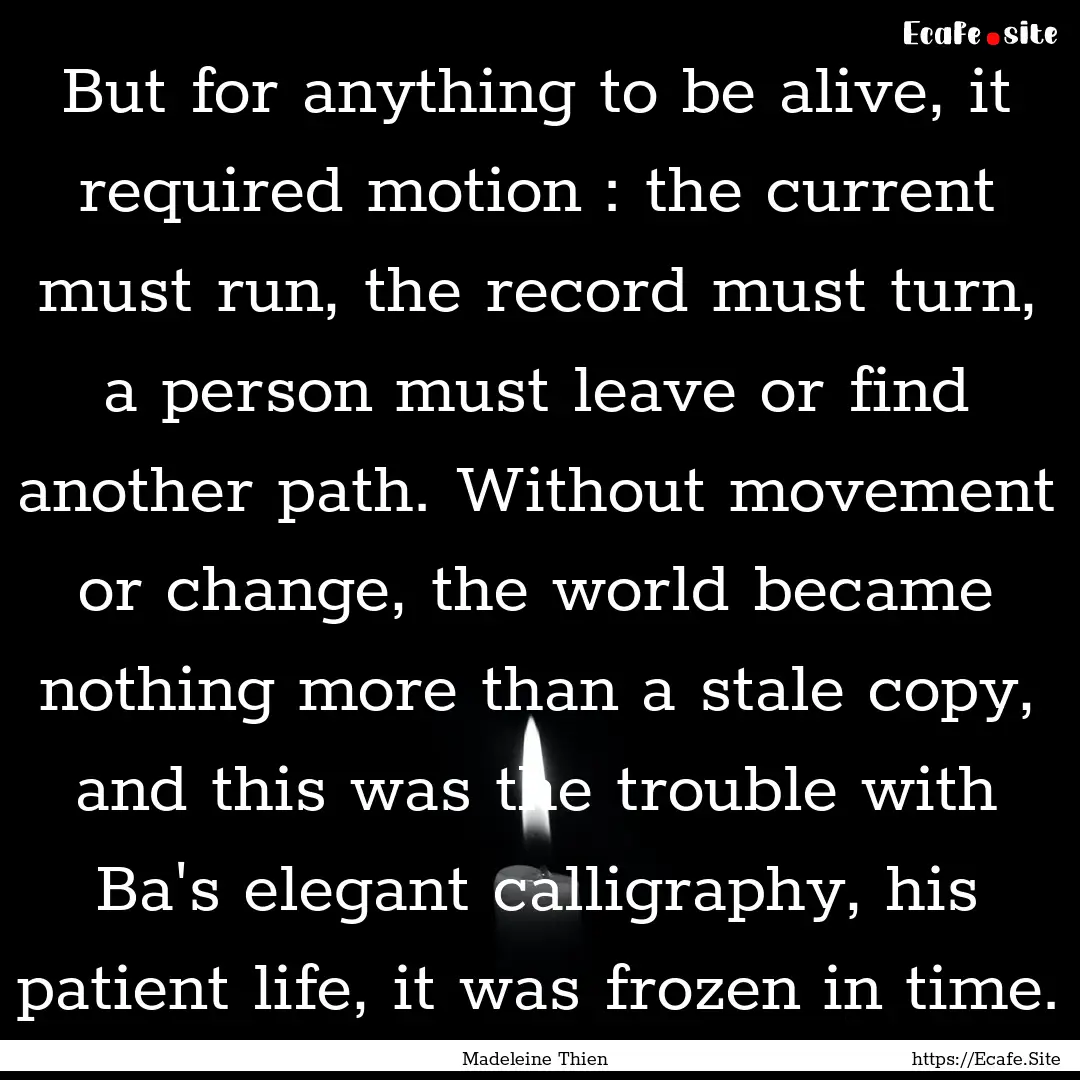 But for anything to be alive, it required.... : Quote by Madeleine Thien