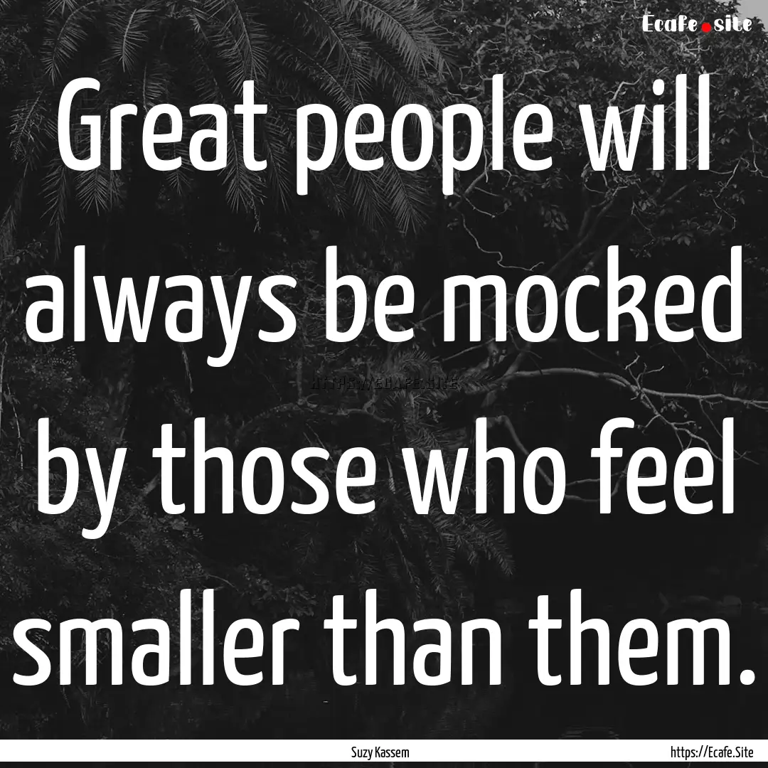 Great people will always be mocked by those.... : Quote by Suzy Kassem