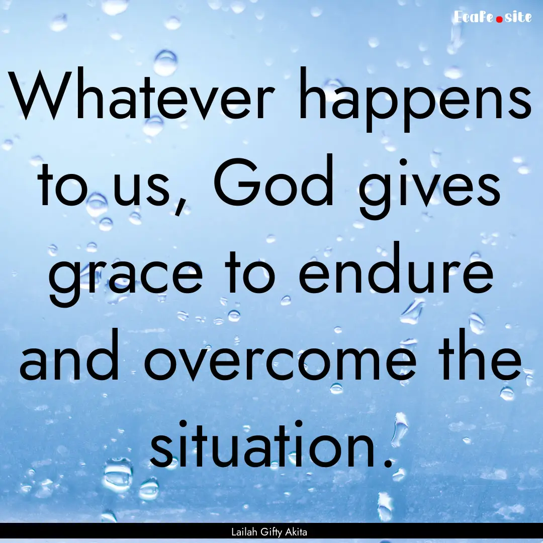 Whatever happens to us, God gives grace to.... : Quote by Lailah Gifty Akita