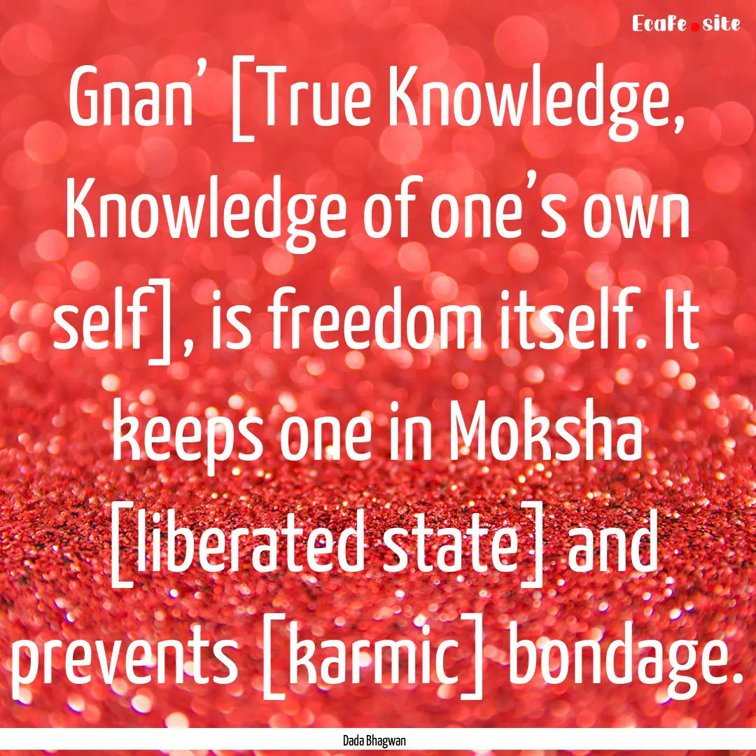 Gnan’ [True Knowledge, Knowledge of one’s.... : Quote by Dada Bhagwan