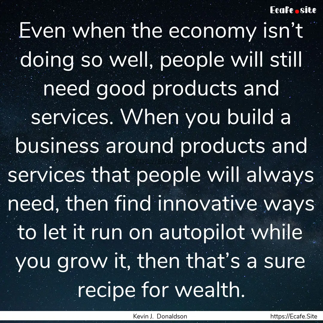 Even when the economy isn’t doing so well,.... : Quote by Kevin J. Donaldson