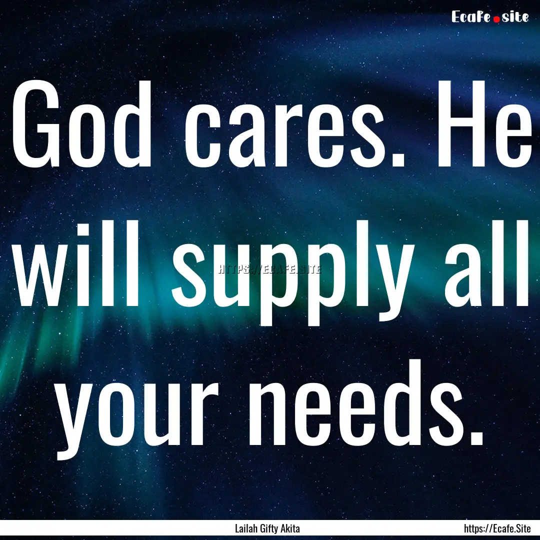 God cares. He will supply all your needs..... : Quote by Lailah Gifty Akita