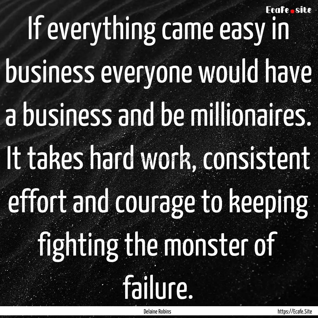 If everything came easy in business everyone.... : Quote by Delaine Robins