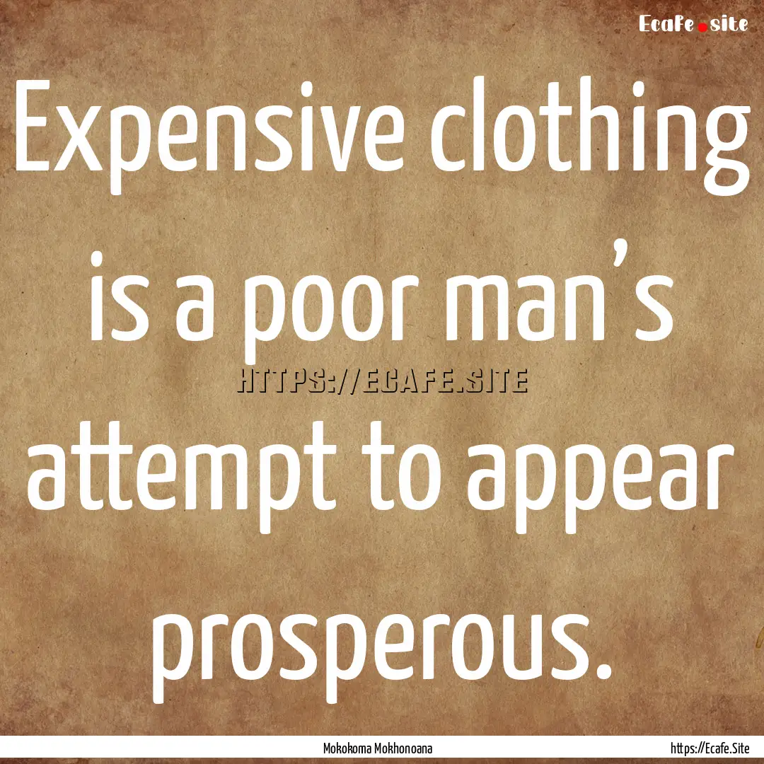 Expensive clothing is a poor man’s attempt.... : Quote by Mokokoma Mokhonoana