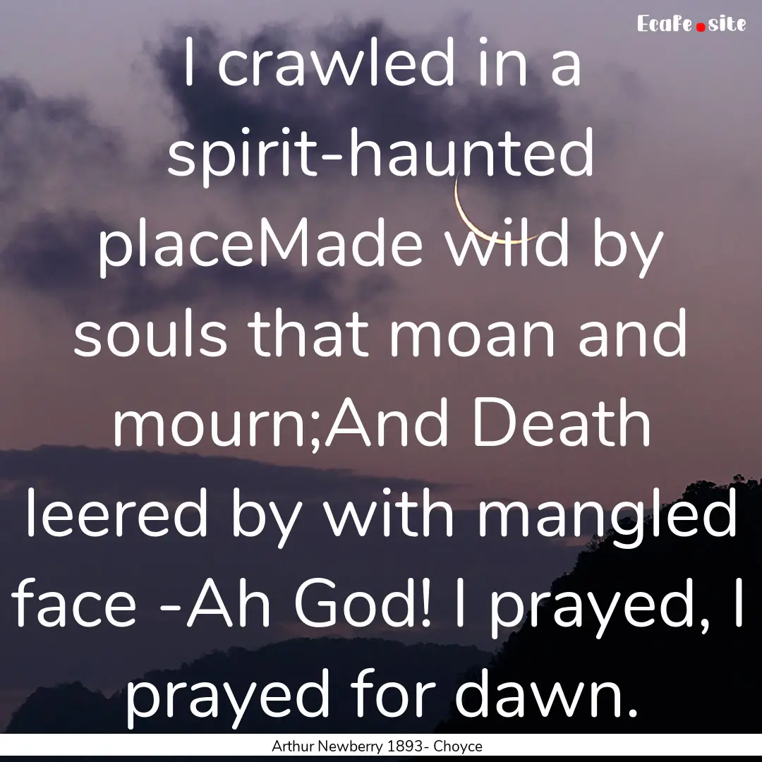 I crawled in a spirit-haunted placeMade wild.... : Quote by Arthur Newberry 1893- Choyce