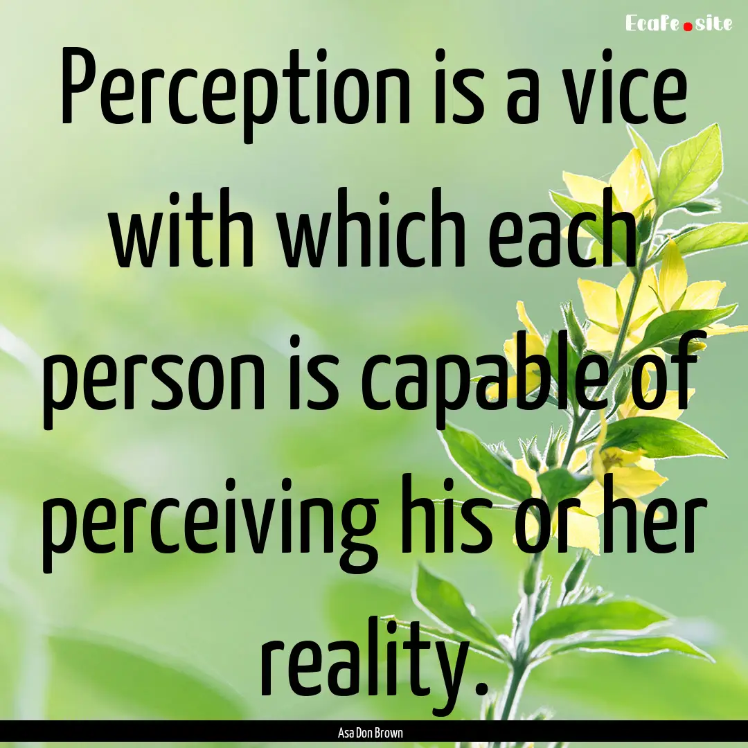 Perception is a vice with which each person.... : Quote by Asa Don Brown