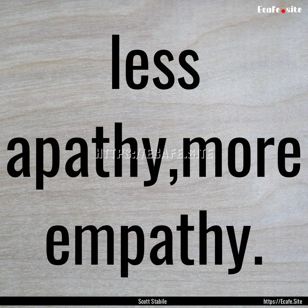 less apathy,more empathy. : Quote by Scott Stabile