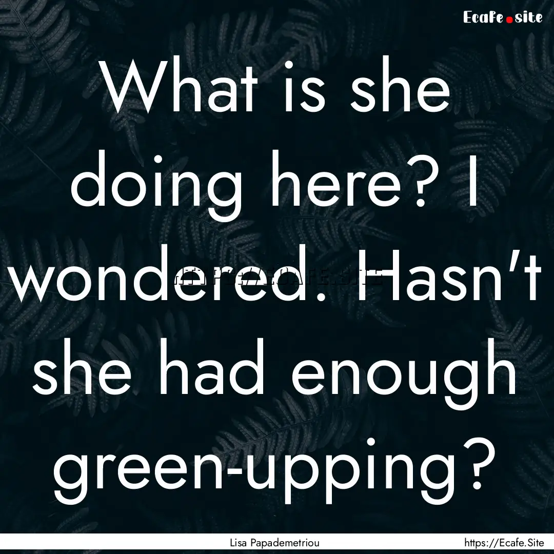 What is she doing here? I wondered. Hasn't.... : Quote by Lisa Papademetriou