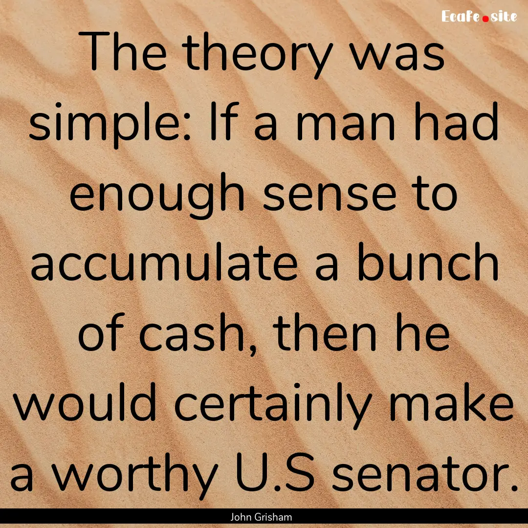 The theory was simple: If a man had enough.... : Quote by John Grisham