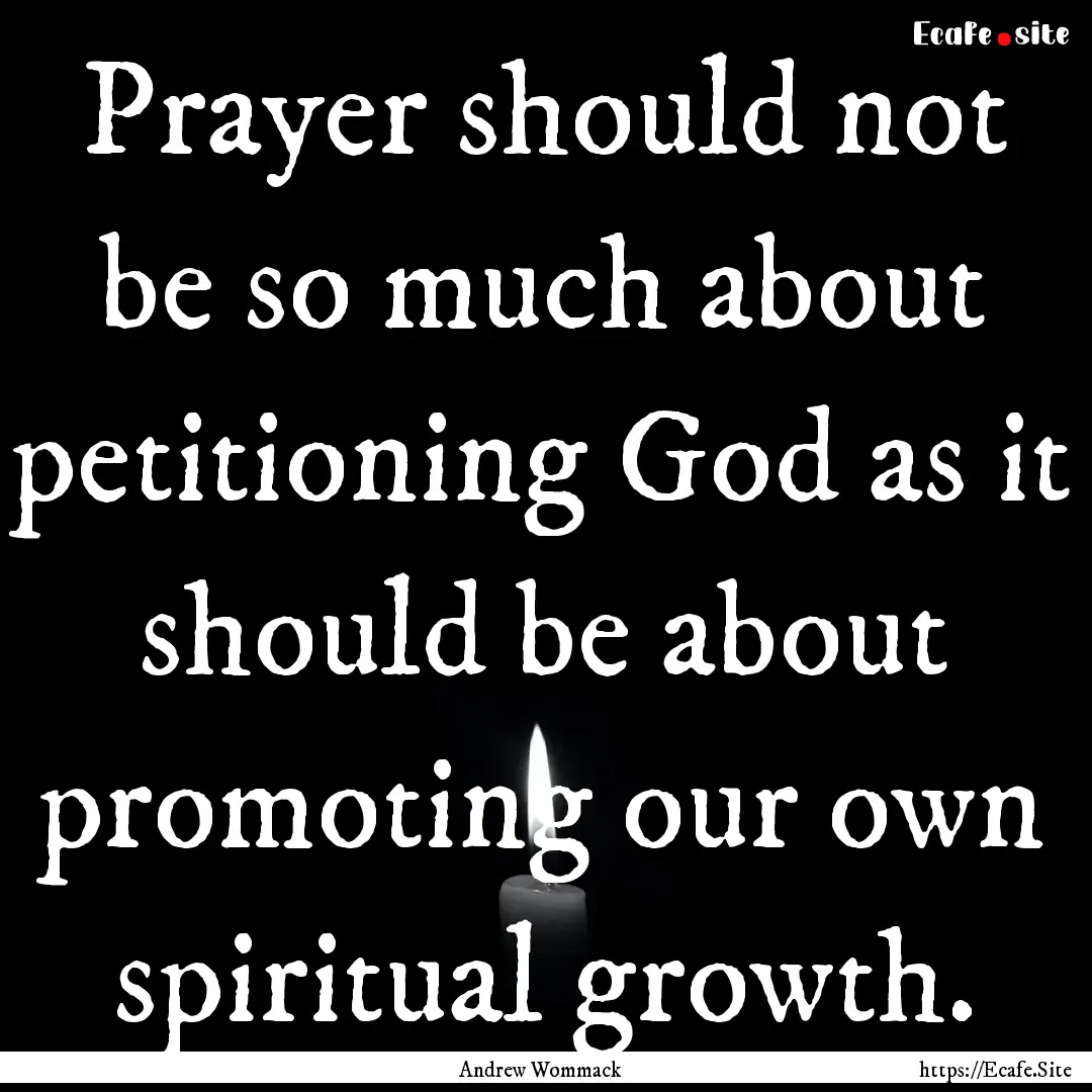 Prayer should not be so much about petitioning.... : Quote by Andrew Wommack