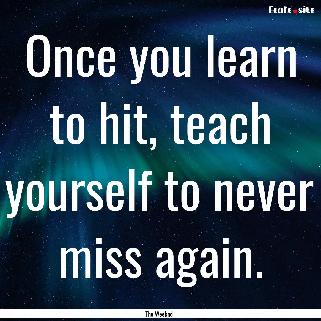 Once you learn to hit, teach yourself to.... : Quote by The Weeknd