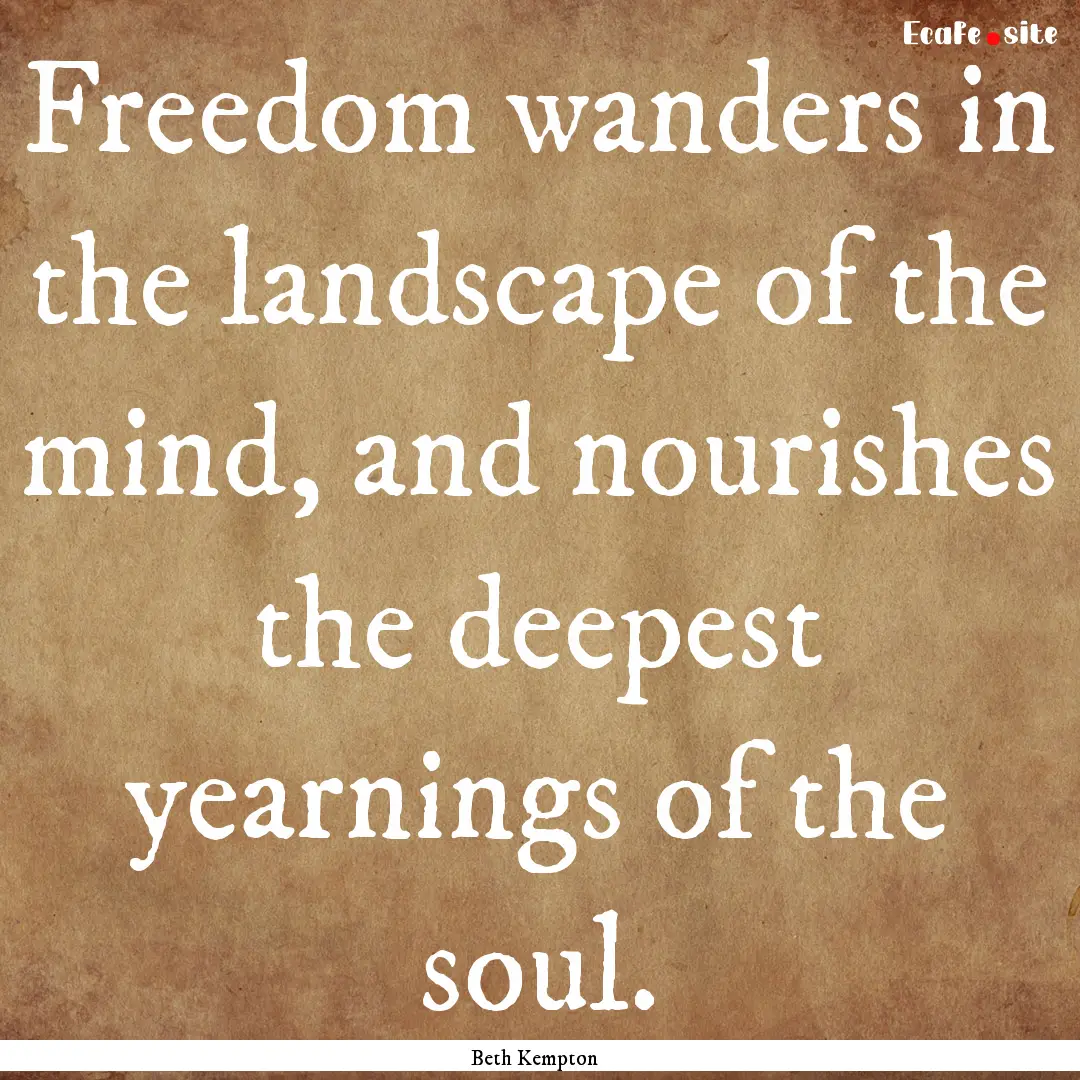 Freedom wanders in the landscape of the mind,.... : Quote by Beth Kempton