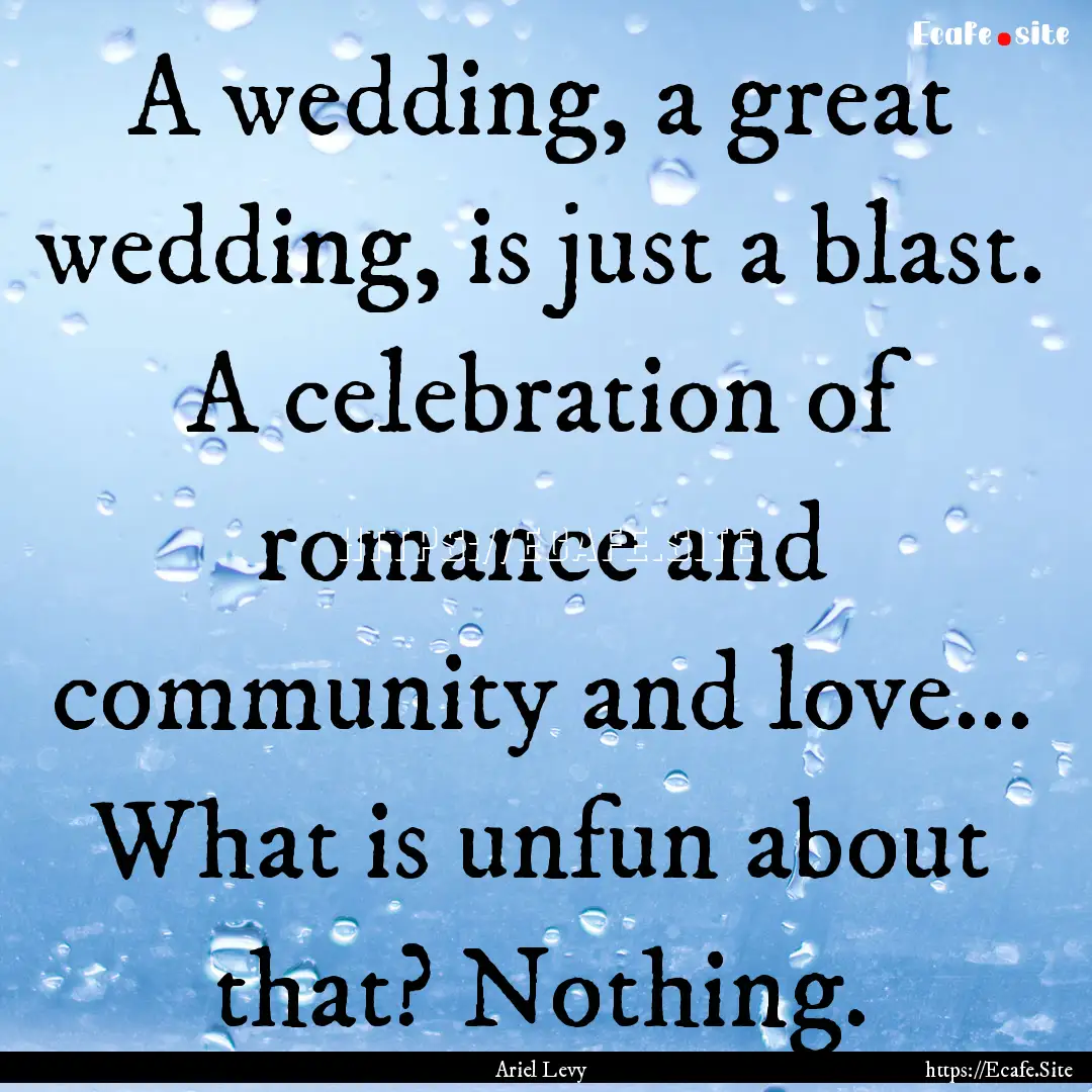 A wedding, a great wedding, is just a blast..... : Quote by Ariel Levy