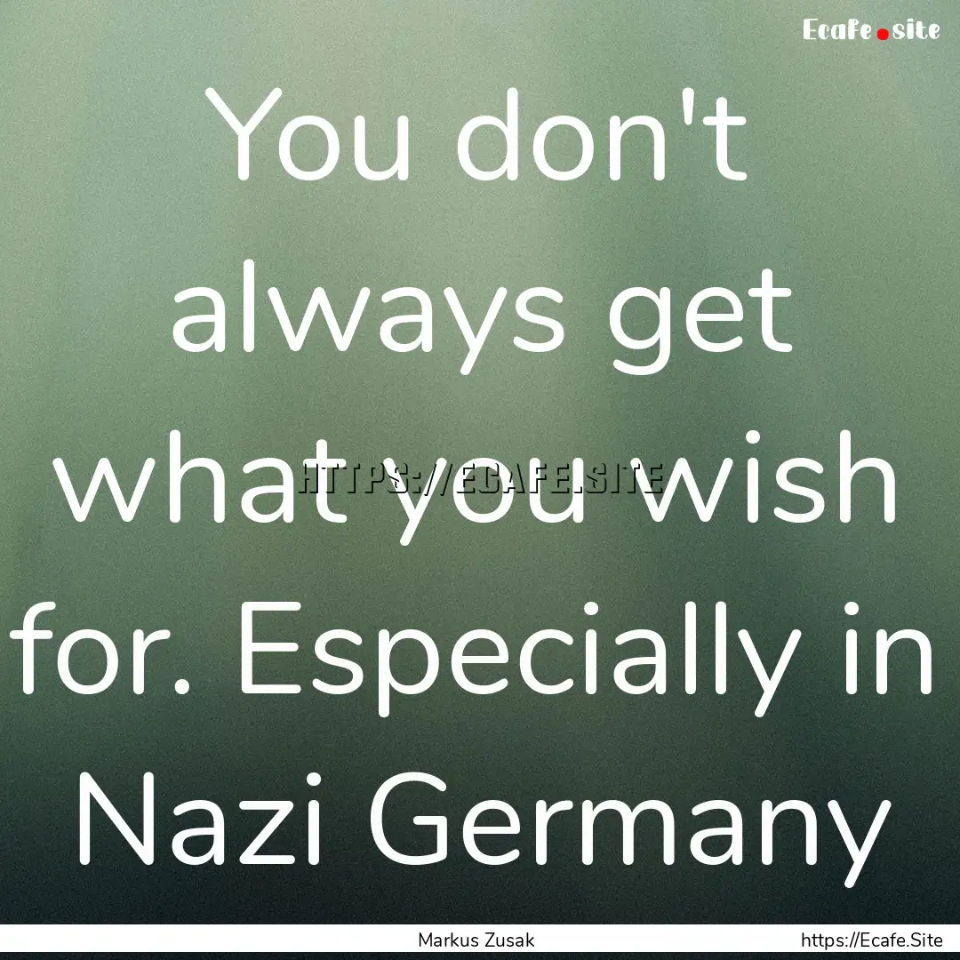 You don't always get what you wish for. Especially.... : Quote by Markus Zusak