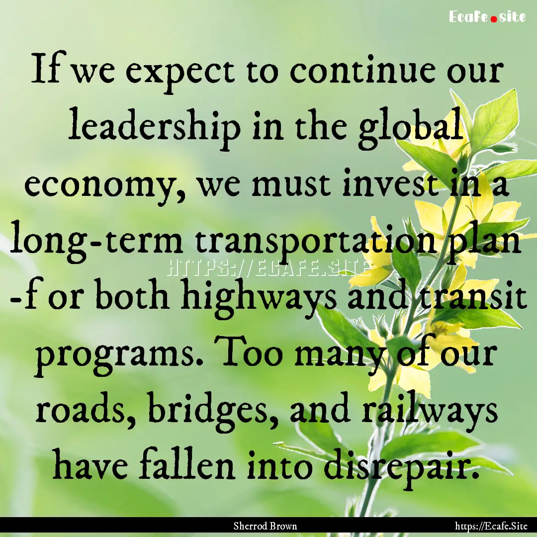 If we expect to continue our leadership in.... : Quote by Sherrod Brown