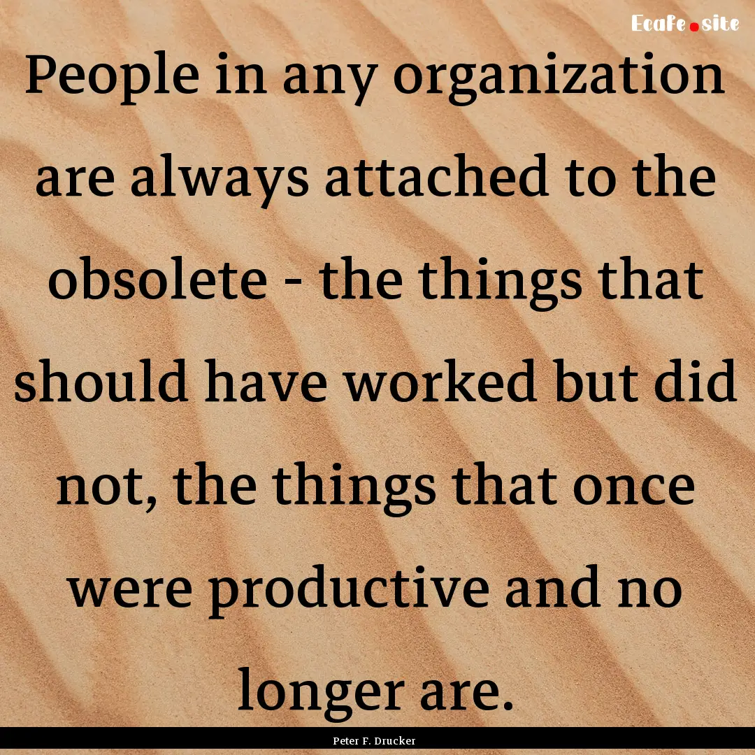 People in any organization are always attached.... : Quote by Peter F. Drucker