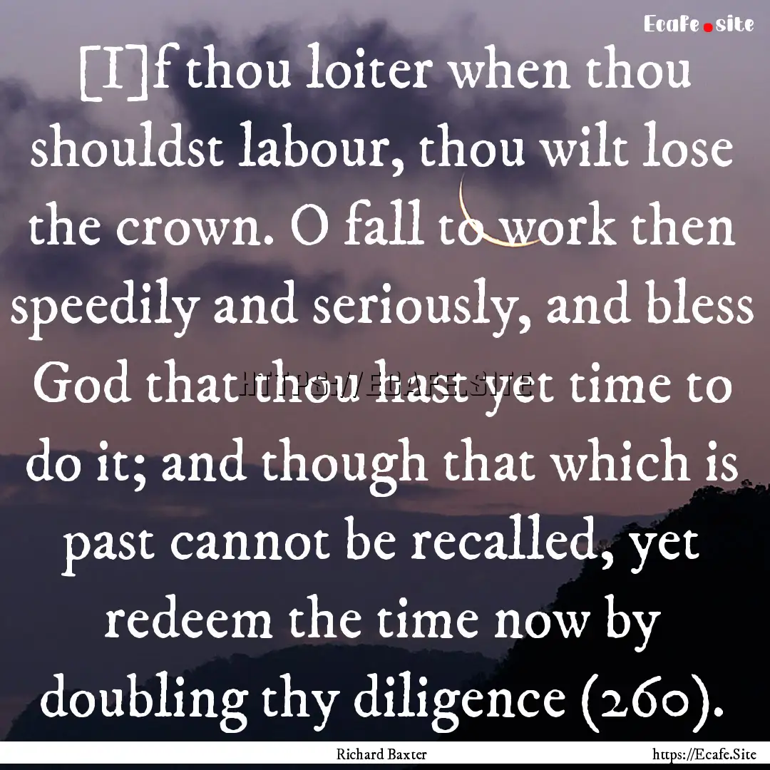 [I]f thou loiter when thou shouldst labour,.... : Quote by Richard Baxter