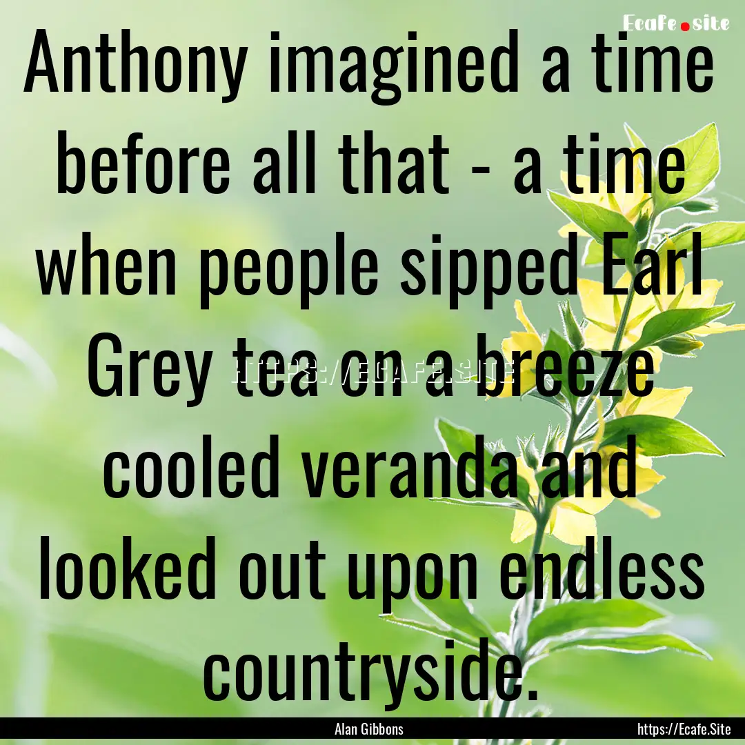 Anthony imagined a time before all that -.... : Quote by Alan Gibbons