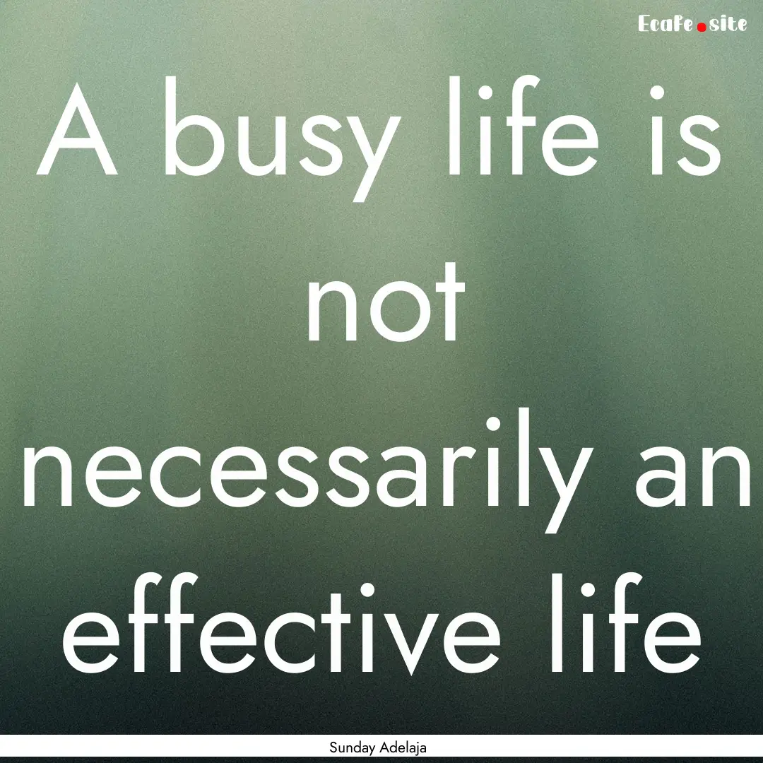 A busy life is not necessarily an effective.... : Quote by Sunday Adelaja