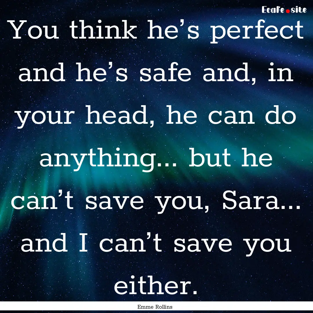 You think he’s perfect and he’s safe.... : Quote by Emme Rollins