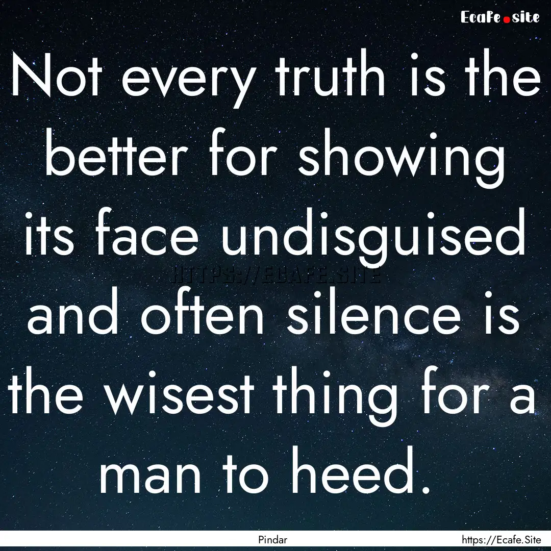 Not every truth is the better for showing.... : Quote by Pindar